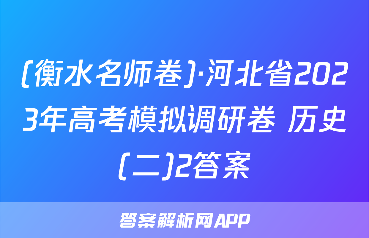 (衡水名师卷)·河北省2023年高考模拟调研卷 历史(二)2答案