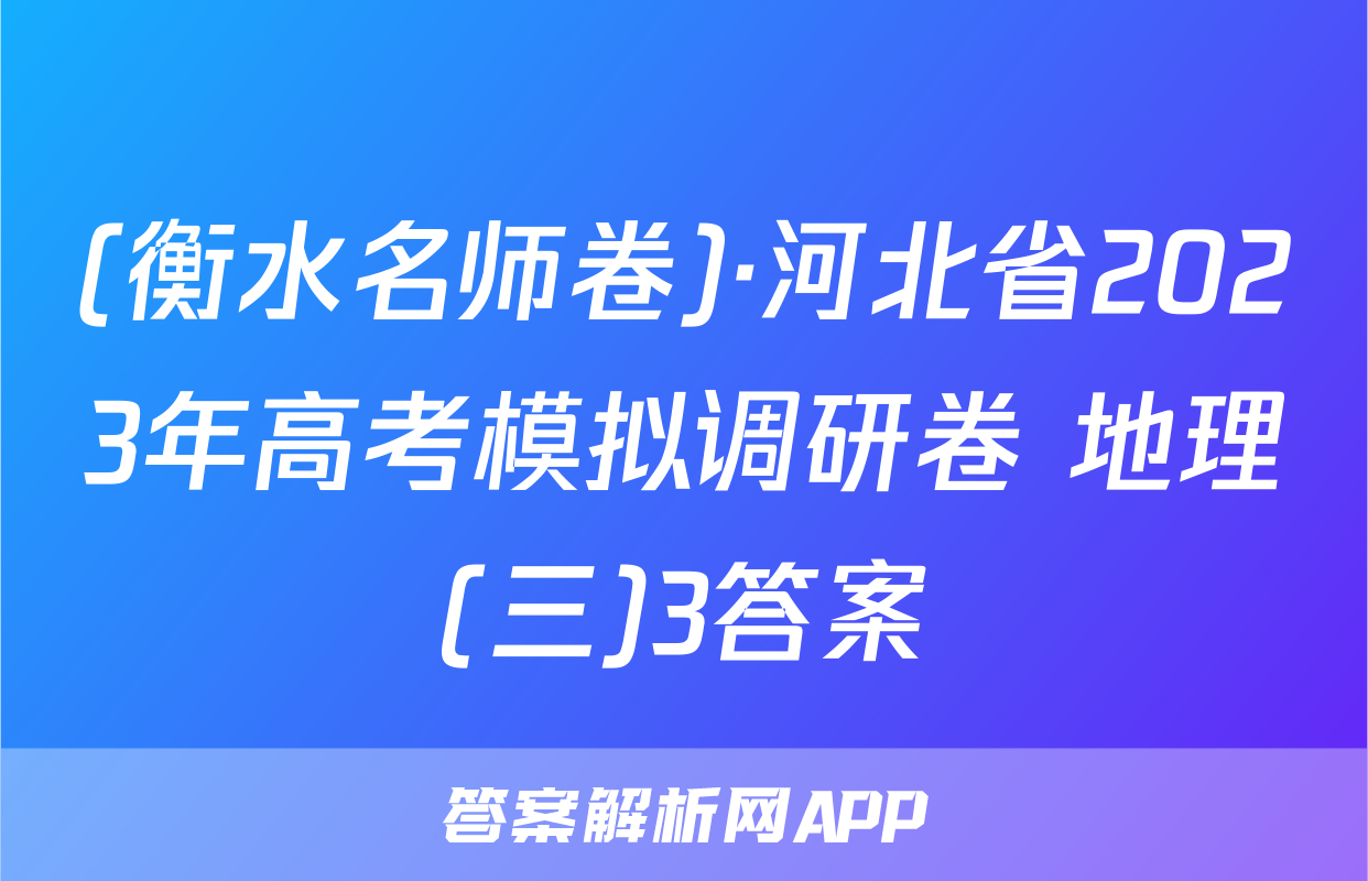 (衡水名师卷)·河北省2023年高考模拟调研卷 地理(三)3答案