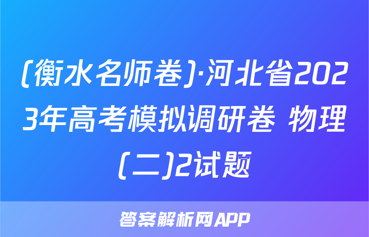 (衡水名师卷)·河北省2023年高考模拟调研卷 物理(二)2试题