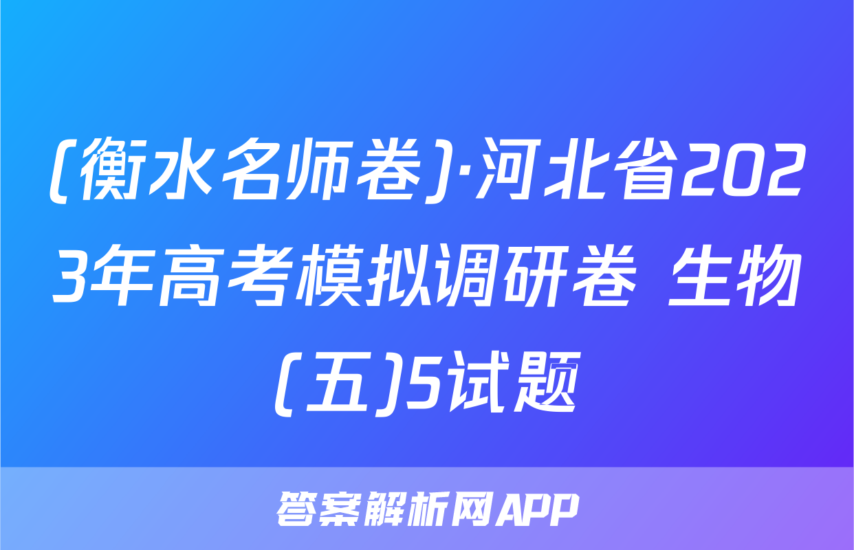 (衡水名师卷)·河北省2023年高考模拟调研卷 生物(五)5试题