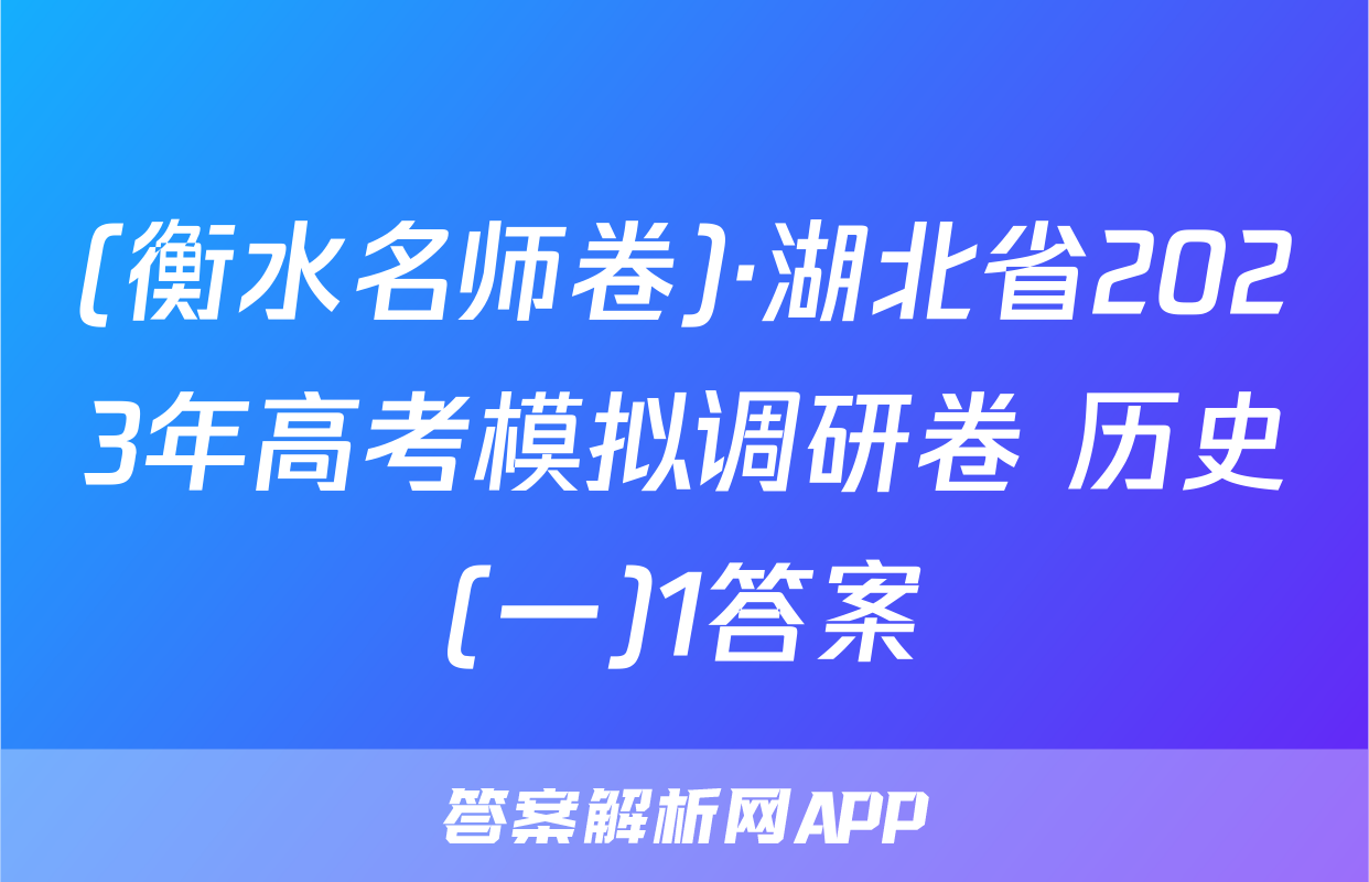 (衡水名师卷)·湖北省2023年高考模拟调研卷 历史(一)1答案