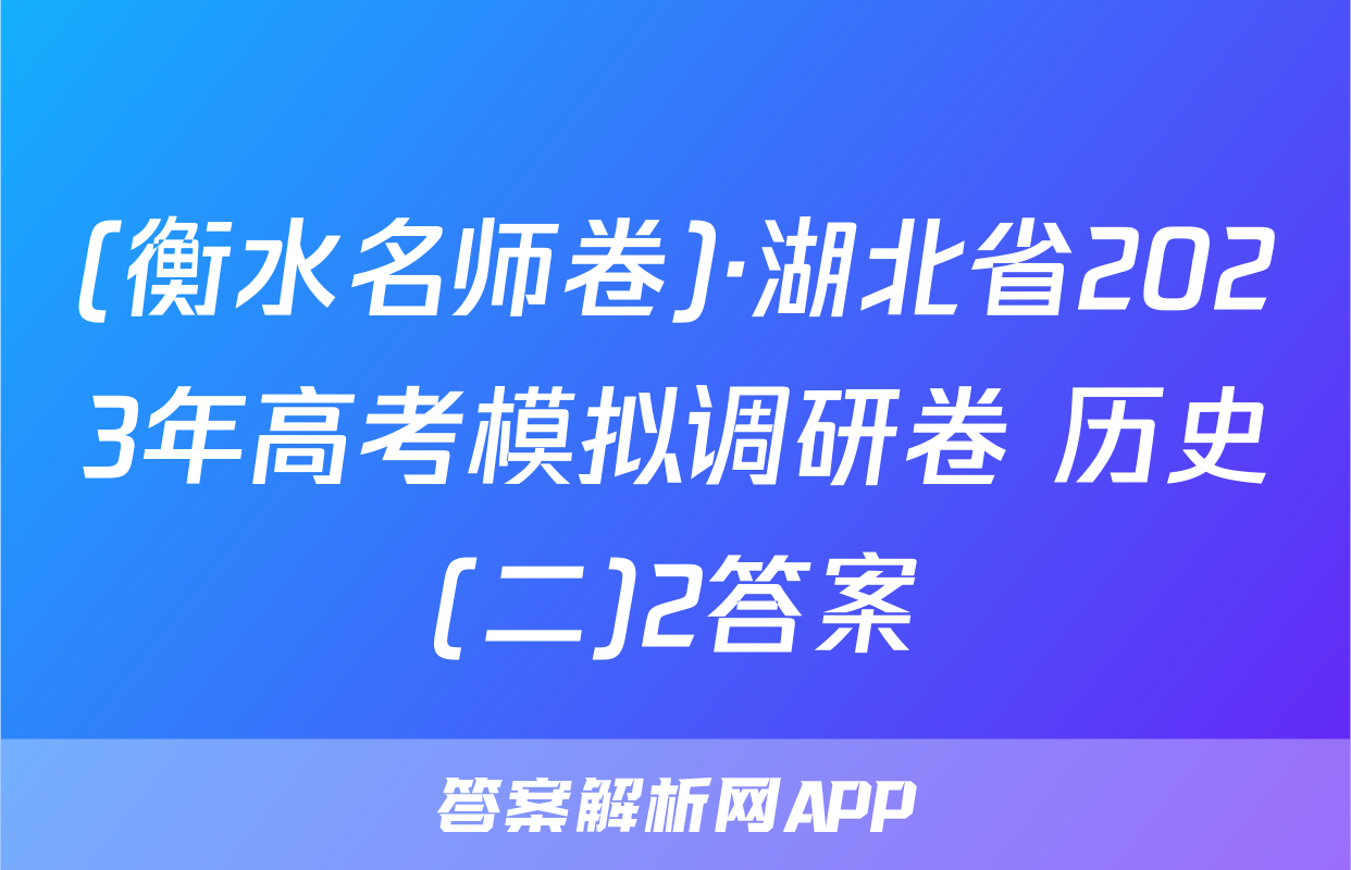 (衡水名师卷)·湖北省2023年高考模拟调研卷 历史(二)2答案