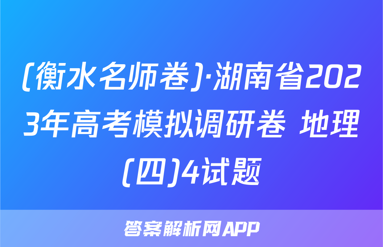 (衡水名师卷)·湖南省2023年高考模拟调研卷 地理(四)4试题