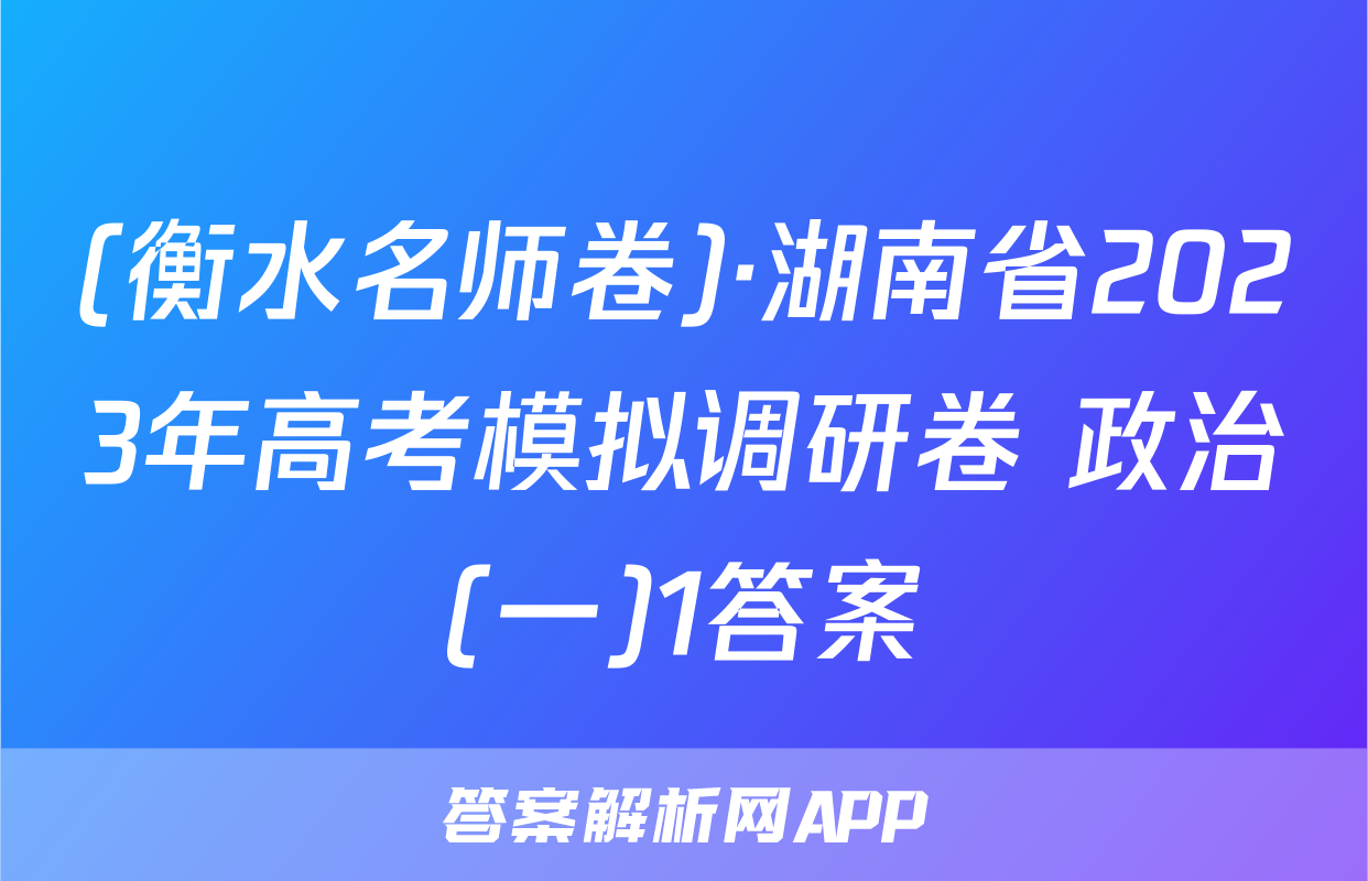 (衡水名师卷)·湖南省2023年高考模拟调研卷 政治(一)1答案