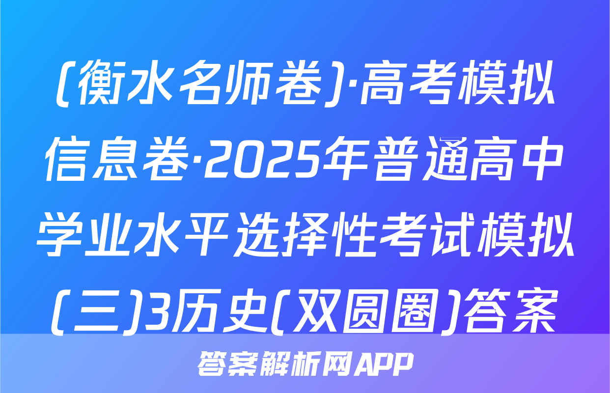 (衡水名师卷)·高考模拟信息卷·2025年普通高中学业水平选择性考试模拟(三)3历史(双圆圈)答案