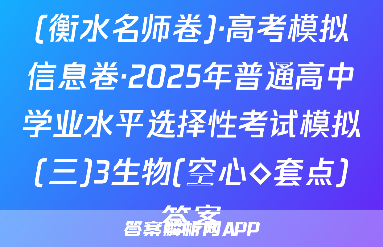 (衡水名师卷)·高考模拟信息卷·2025年普通高中学业水平选择性考试模拟(三)3生物(空心◇套点)答案