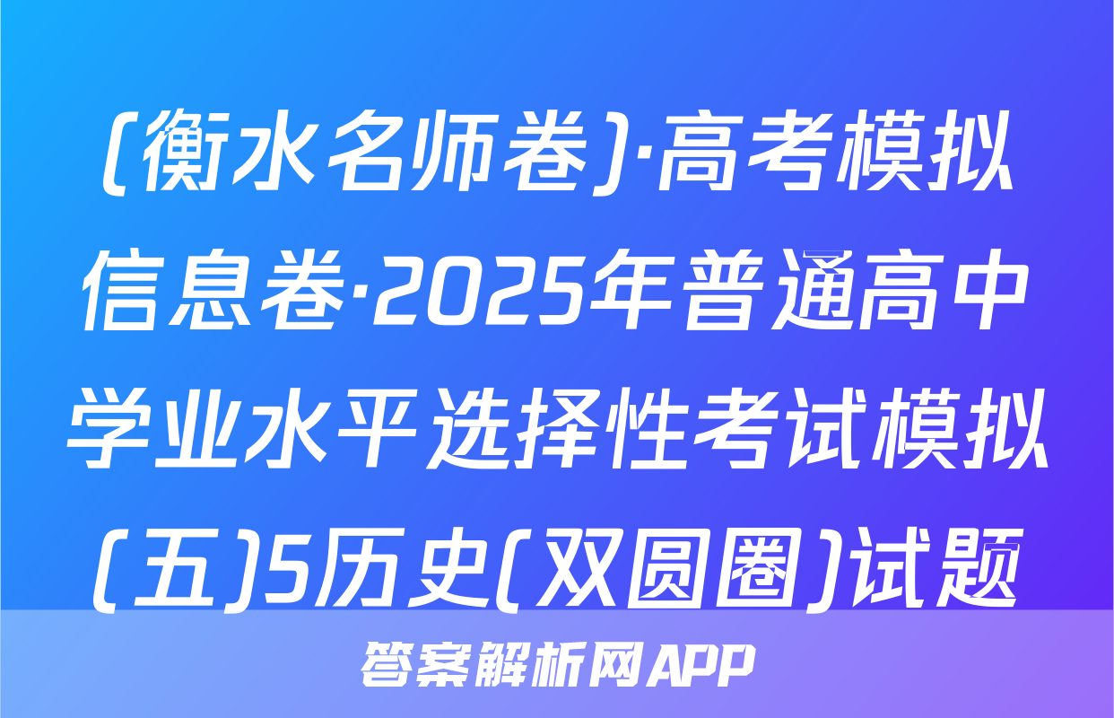 (衡水名师卷)·高考模拟信息卷·2025年普通高中学业水平选择性考试模拟(五)5历史(双圆圈)试题