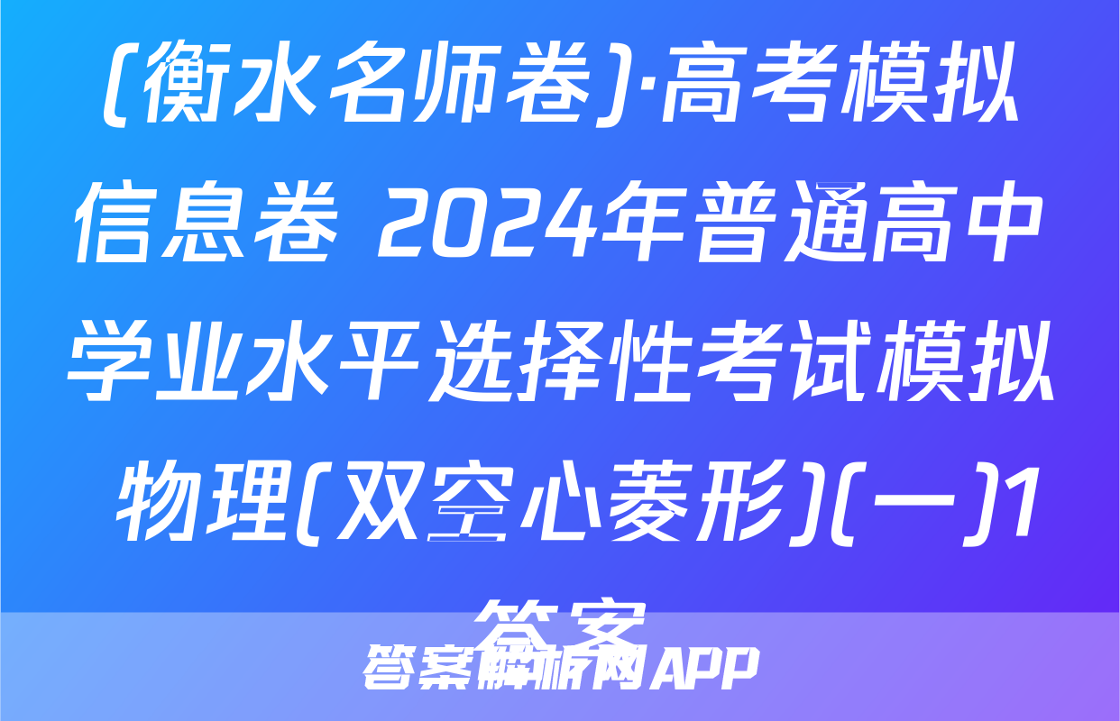 (衡水名师卷)·高考模拟信息卷 2024年普通高中学业水平选择性考试模拟 物理(双空心菱形)(一)1答案