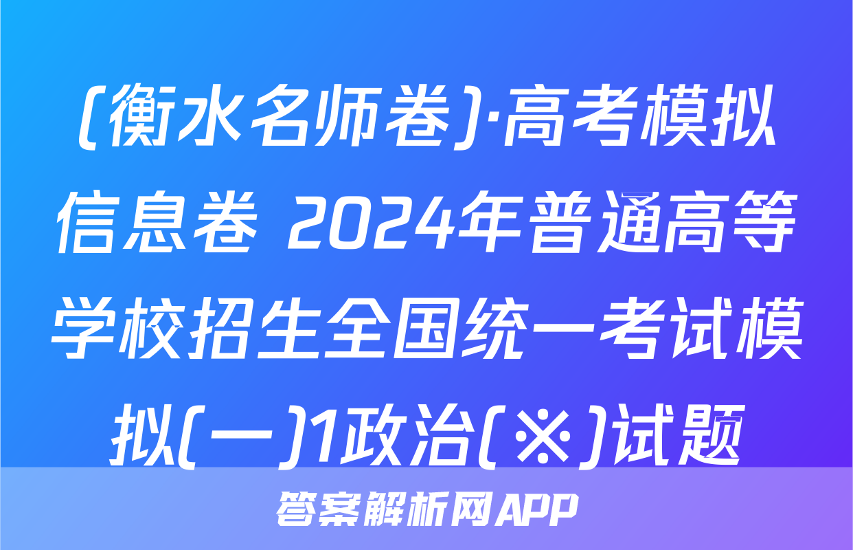 (衡水名师卷)·高考模拟信息卷 2024年普通高等学校招生全国统一考试模拟(一)1政治(※)试题