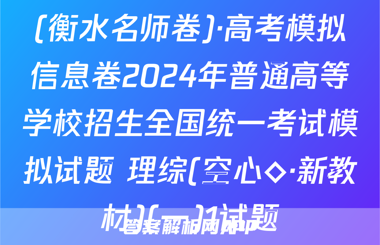 (衡水名师卷)·高考模拟信息卷2024年普通高等学校招生全国统一考试模拟试题 理综(空心◇·新教材)(一)1试题
