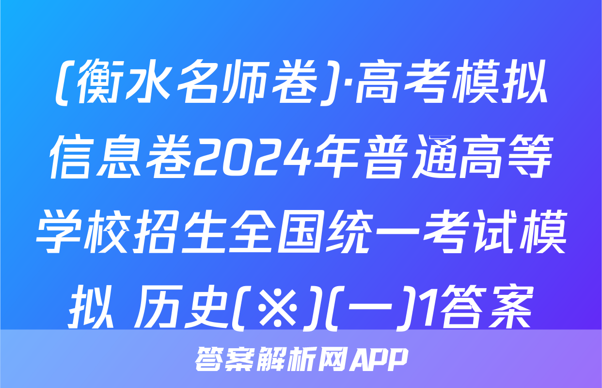 (衡水名师卷)·高考模拟信息卷2024年普通高等学校招生全国统一考试模拟 历史(※)(一)1答案