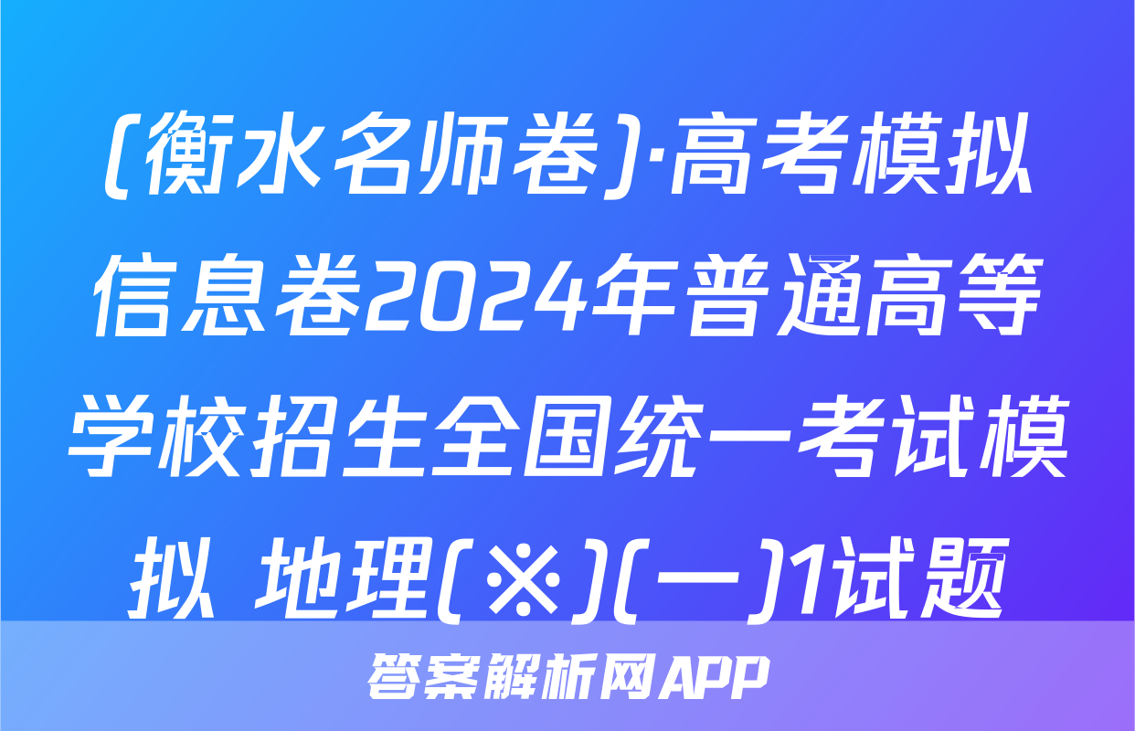 (衡水名师卷)·高考模拟信息卷2024年普通高等学校招生全国统一考试模拟 地理(※)(一)1试题