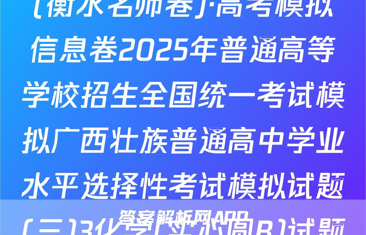 (衡水名师卷)·高考模拟信息卷2025年普通高等学校招生全国统一考试模拟广西壮族普通高中学业水平选择性考试模拟试题(三)3化学(实心圆B)试题