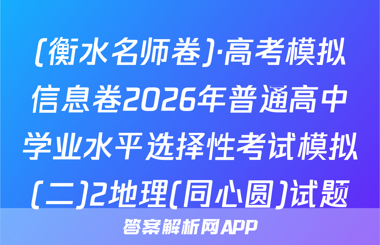 (衡水名师卷)·高考模拟信息卷2026年普通高中学业水平选择性考试模拟(二)2地理(同心圆)试题