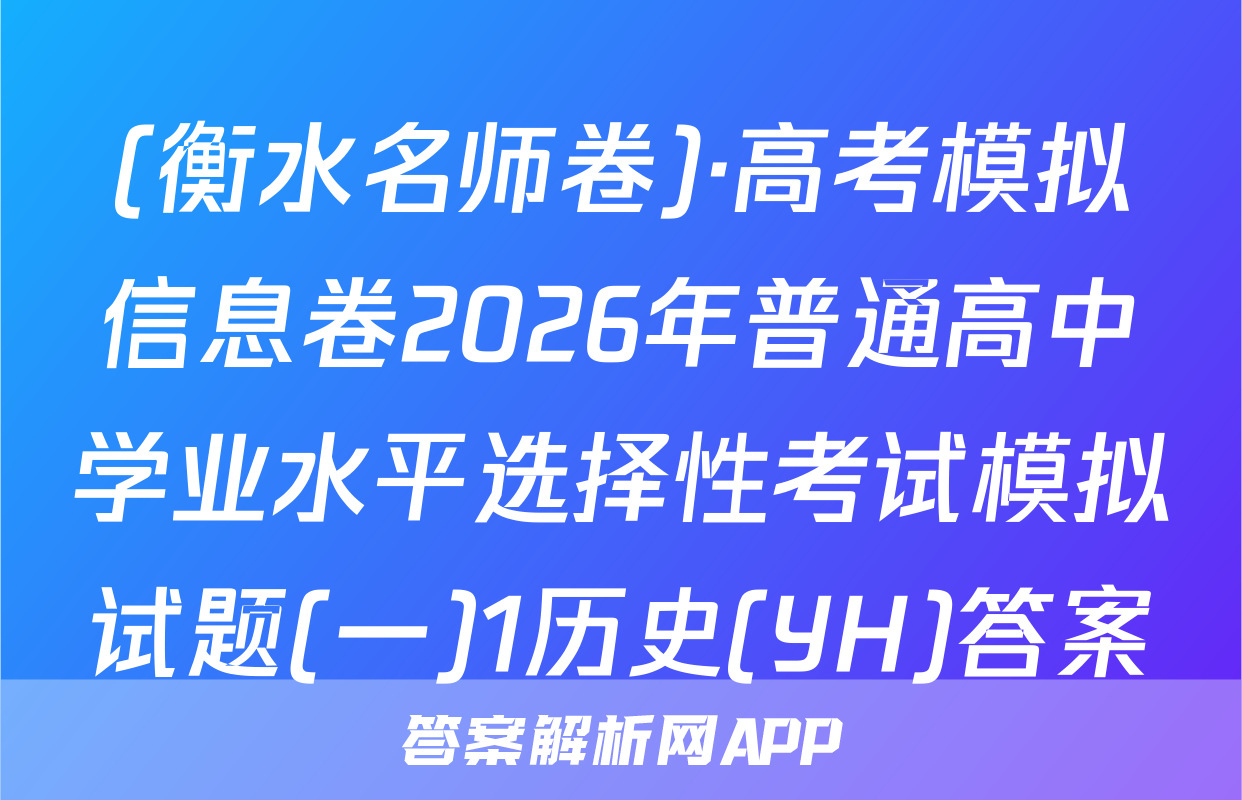 (衡水名师卷)·高考模拟信息卷2026年普通高中学业水平选择性考试模拟试题(一)1历史(YH)答案