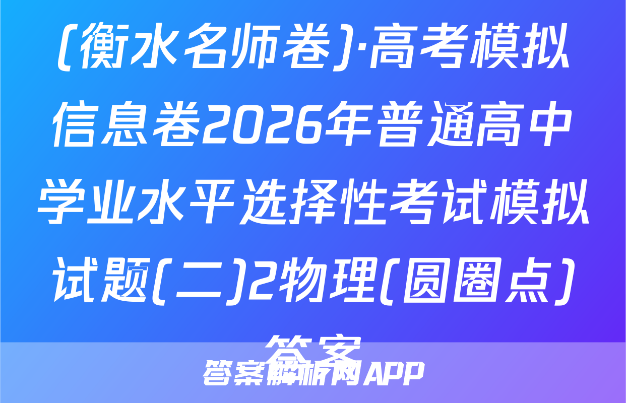 (衡水名师卷)·高考模拟信息卷2026年普通高中学业水平选择性考试模拟试题(二)2物理(圆圈点)答案