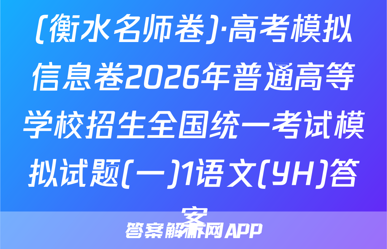 (衡水名师卷)·高考模拟信息卷2026年普通高等学校招生全国统一考试模拟试题(一)1语文(YH)答案