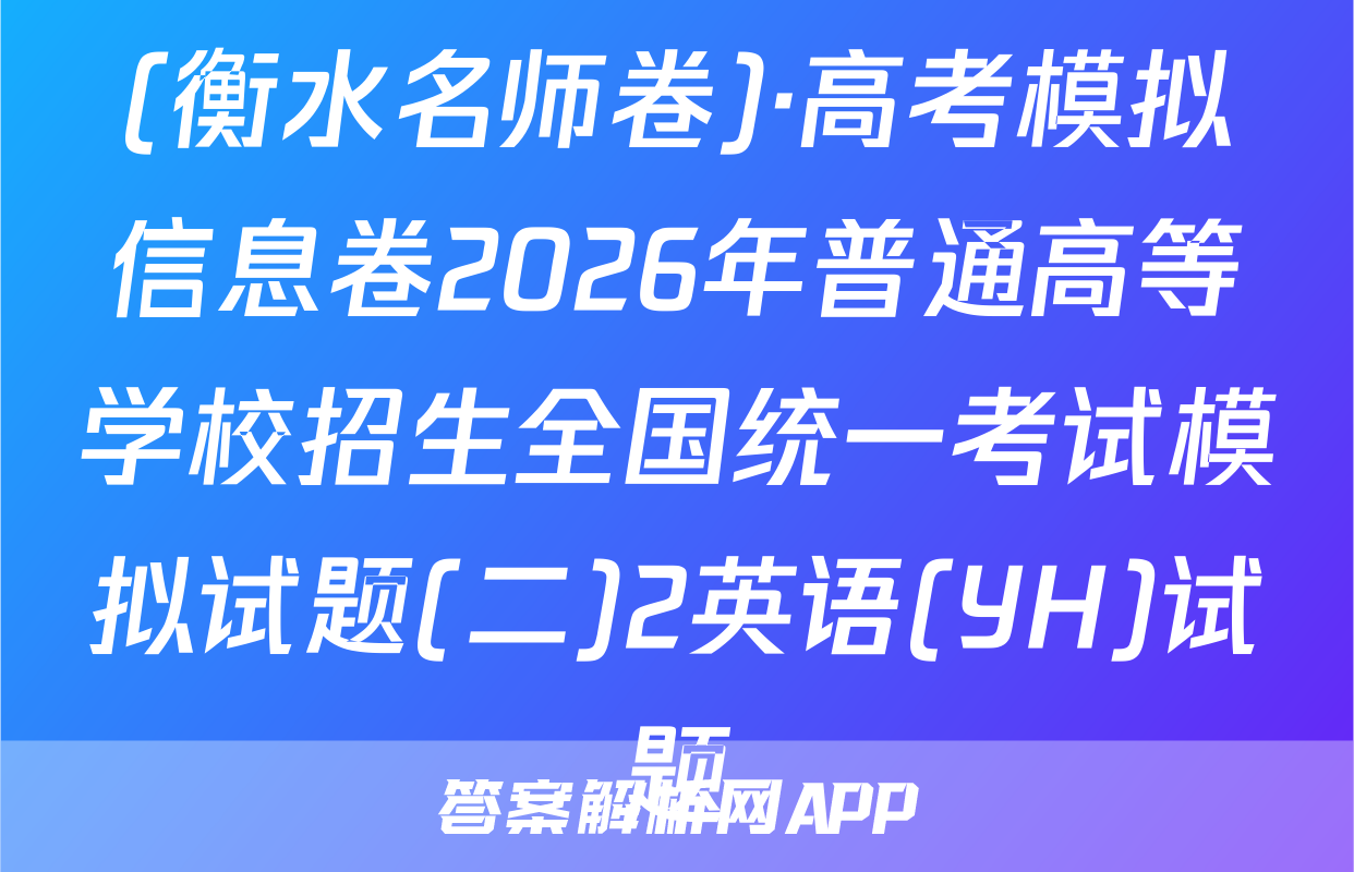 (衡水名师卷)·高考模拟信息卷2026年普通高等学校招生全国统一考试模拟试题(二)2英语(YH)试题