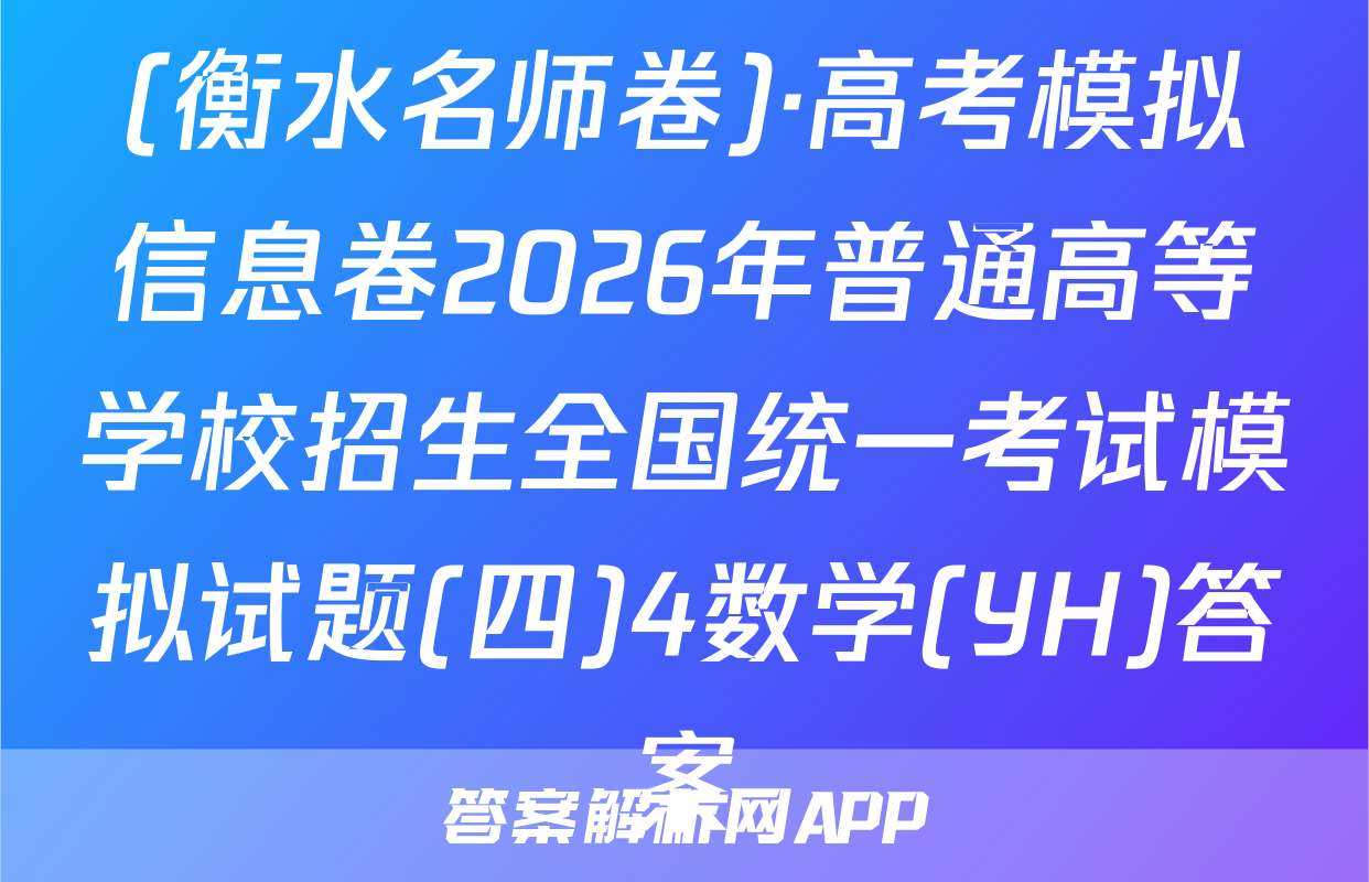 (衡水名师卷)·高考模拟信息卷2026年普通高等学校招生全国统一考试模拟试题(四)4数学(YH)答案