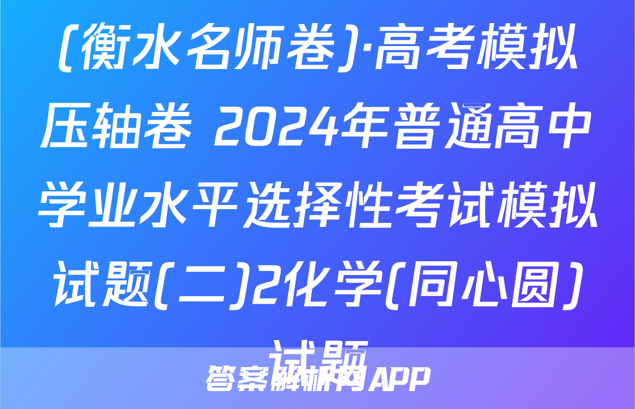(衡水名师卷)·高考模拟压轴卷 2024年普通高中学业水平选择性考试模拟试题(二)2化学(同心圆)试题