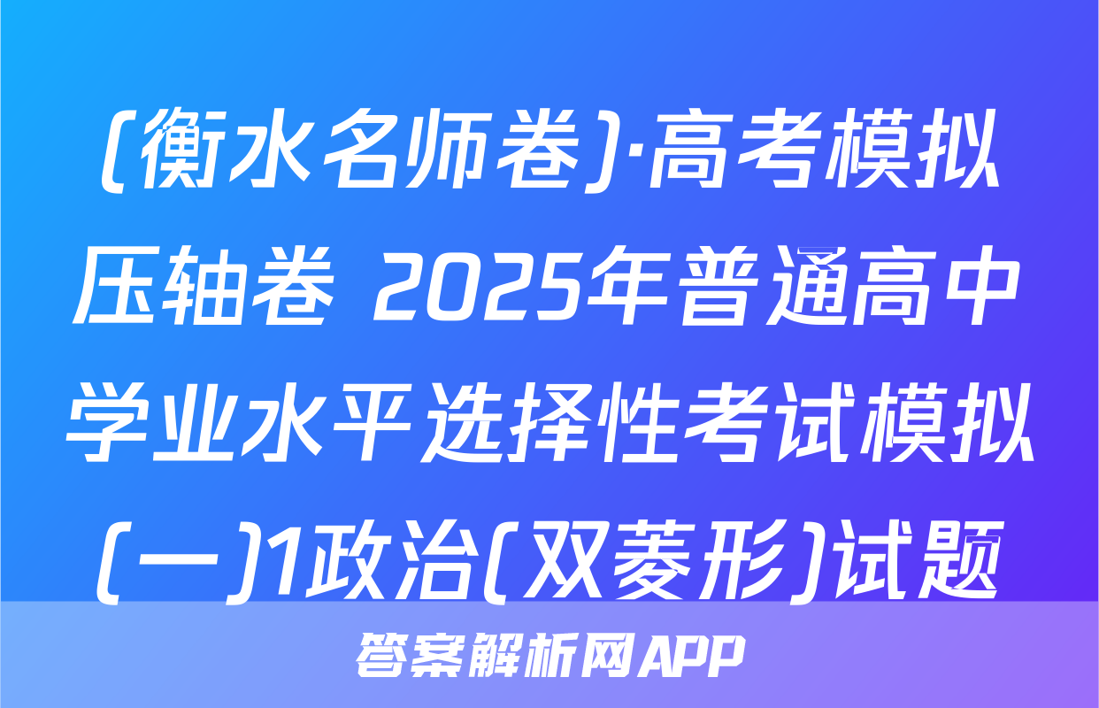 (衡水名师卷)·高考模拟压轴卷 2025年普通高中学业水平选择性考试模拟(一)1政治(双菱形)试题