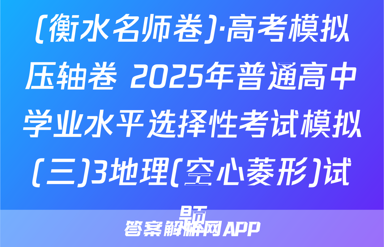 (衡水名师卷)·高考模拟压轴卷 2025年普通高中学业水平选择性考试模拟(三)3地理(空心菱形)试题