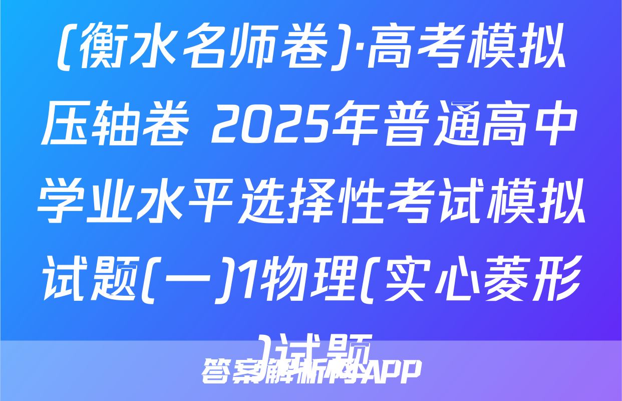 (衡水名师卷)·高考模拟压轴卷 2025年普通高中学业水平选择性考试模拟试题(一)1物理(实心菱形)试题