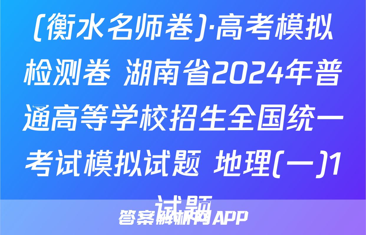 (衡水名师卷)·高考模拟检测卷 湖南省2024年普通高等学校招生全国统一考试模拟试题 地理(一)1试题