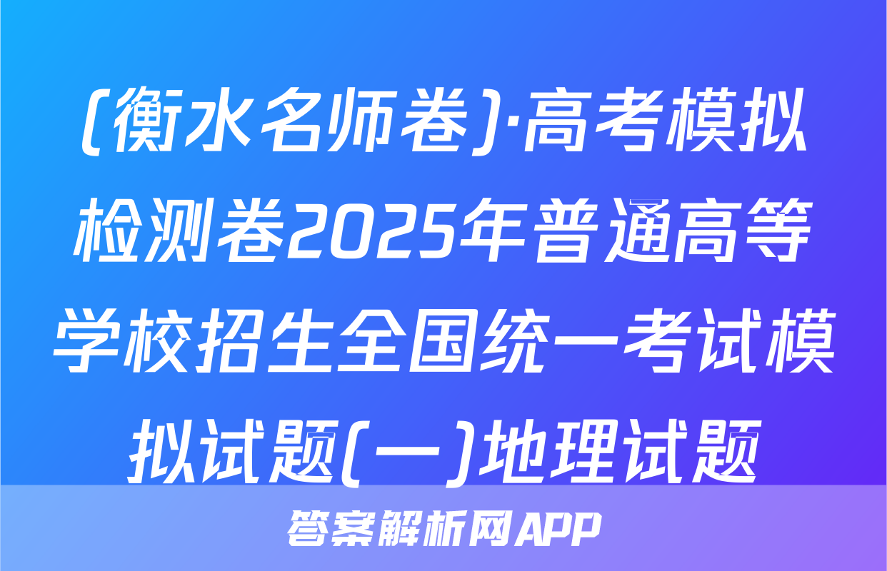 (衡水名师卷)·高考模拟检测卷2025年普通高等学校招生全国统一考试模拟试题(一)地理试题