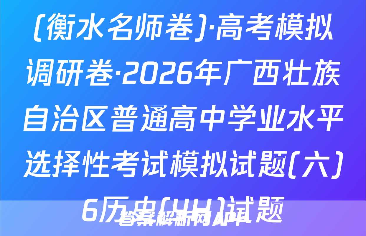 (衡水名师卷)·高考模拟调研卷·2026年广西壮族自治区普通高中学业水平选择性考试模拟试题(六)6历史(YH)试题
