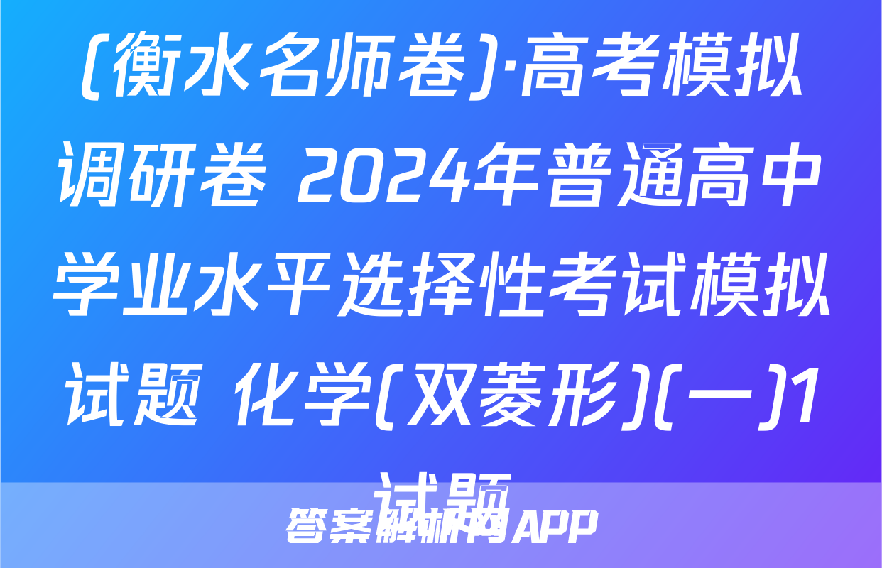 (衡水名师卷)·高考模拟调研卷 2024年普通高中学业水平选择性考试模拟试题 化学(双菱形)(一)1试题