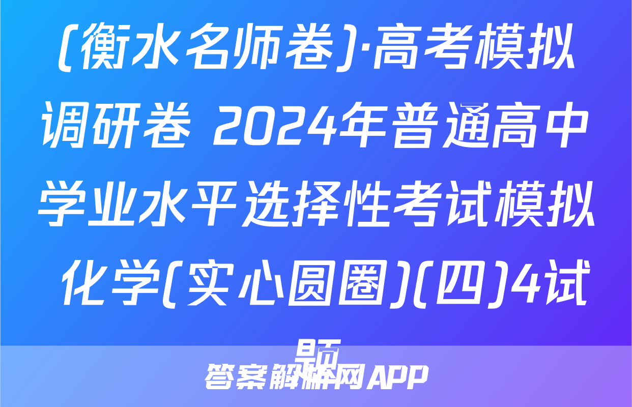(衡水名师卷)·高考模拟调研卷 2024年普通高中学业水平选择性考试模拟 化学(实心圆圈)(四)4试题