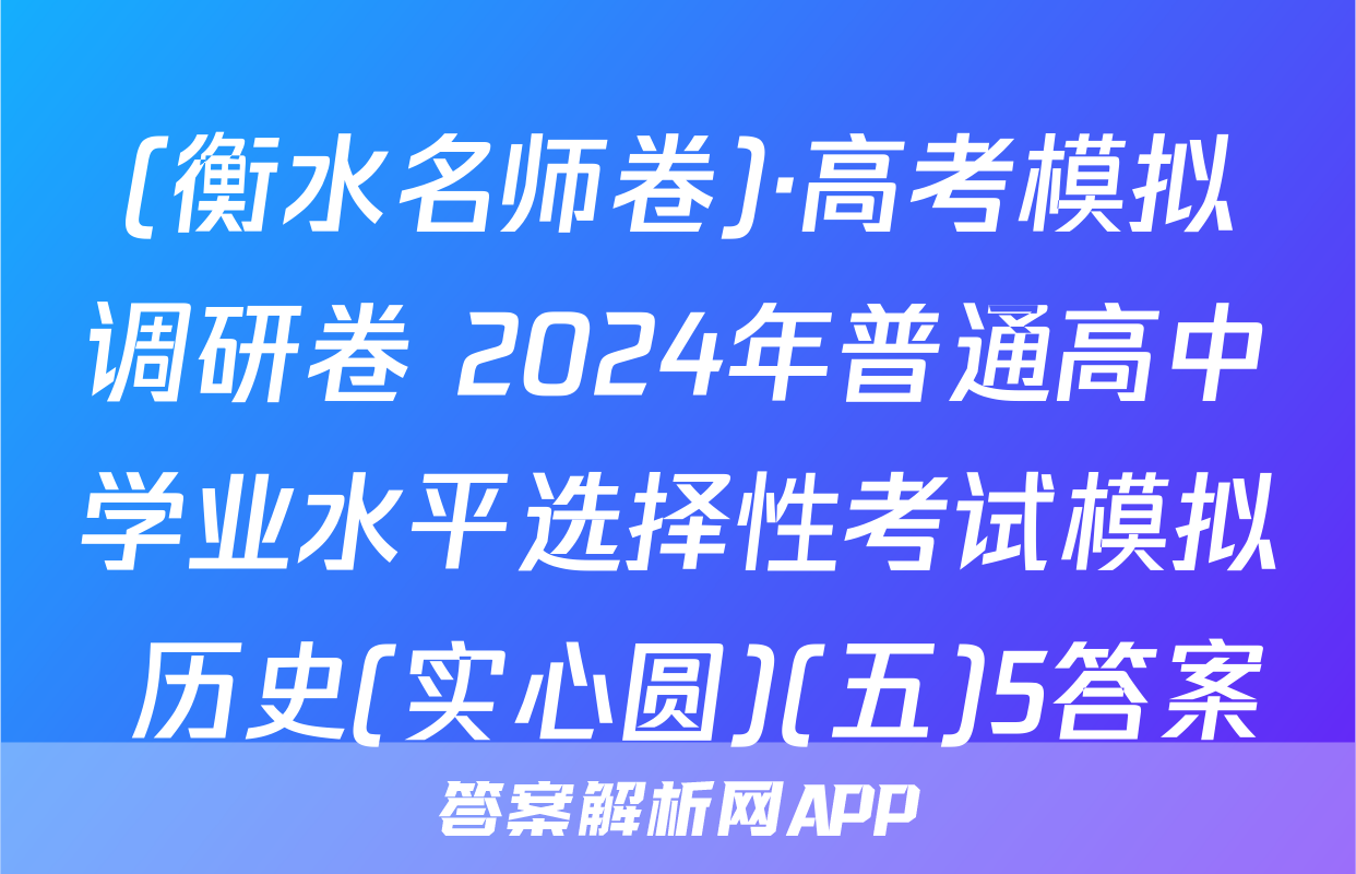 (衡水名师卷)·高考模拟调研卷 2024年普通高中学业水平选择性考试模拟 历史(实心圆)(五)5答案