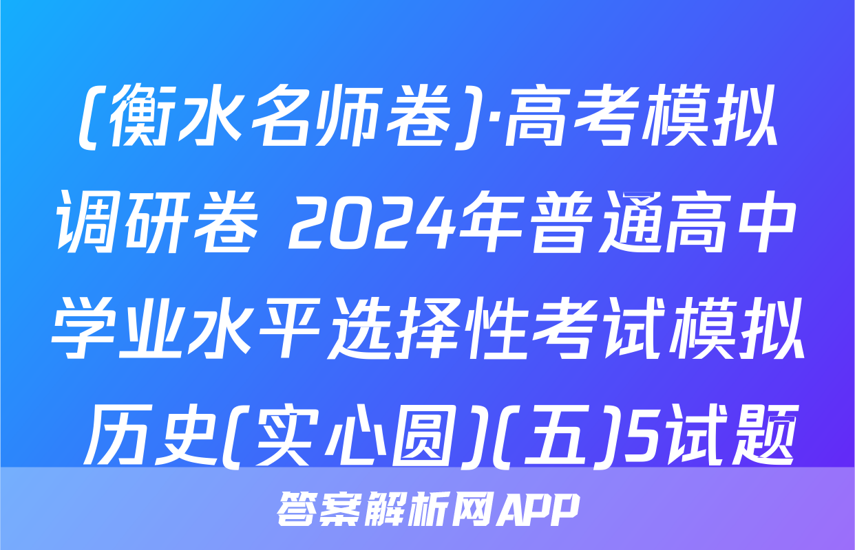 (衡水名师卷)·高考模拟调研卷 2024年普通高中学业水平选择性考试模拟 历史(实心圆)(五)5试题