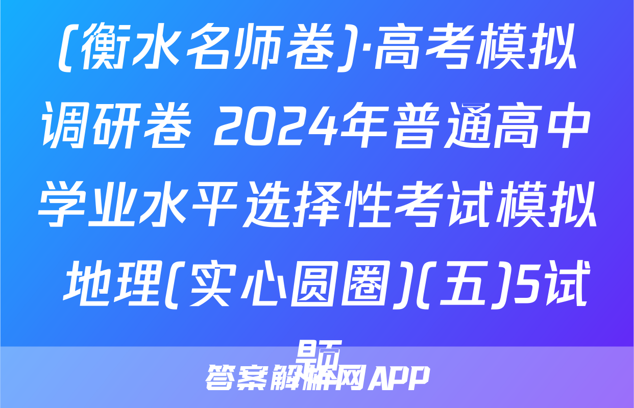 (衡水名师卷)·高考模拟调研卷 2024年普通高中学业水平选择性考试模拟 地理(实心圆圈)(五)5试题