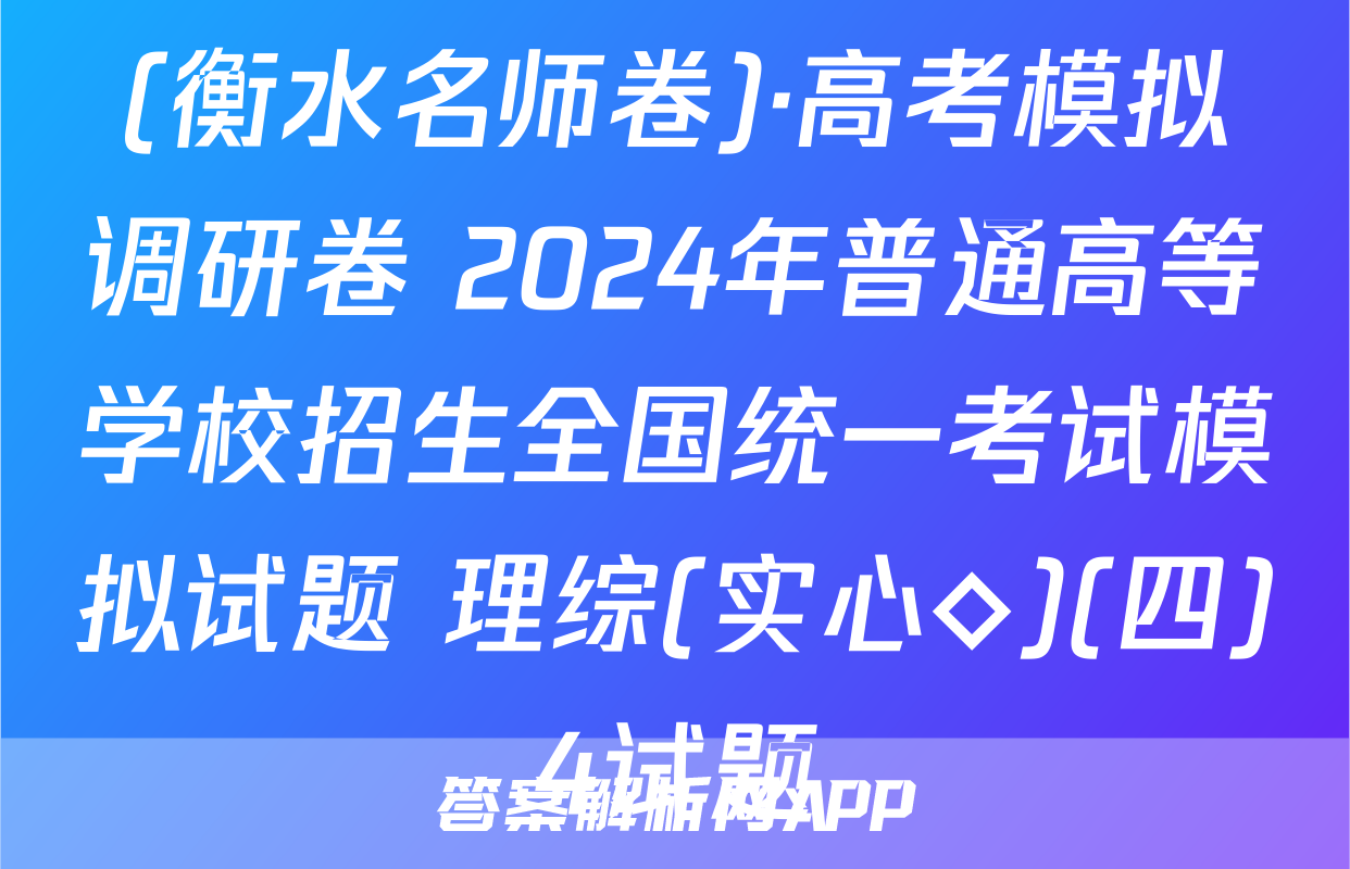 (衡水名师卷)·高考模拟调研卷 2024年普通高等学校招生全国统一考试模拟试题 理综(实心◇)(四)4试题