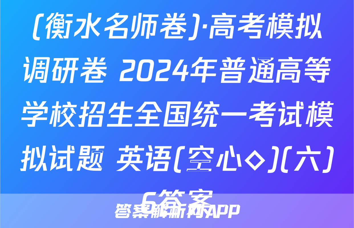 (衡水名师卷)·高考模拟调研卷 2024年普通高等学校招生全国统一考试模拟试题 英语(空心◇)(六)6答案