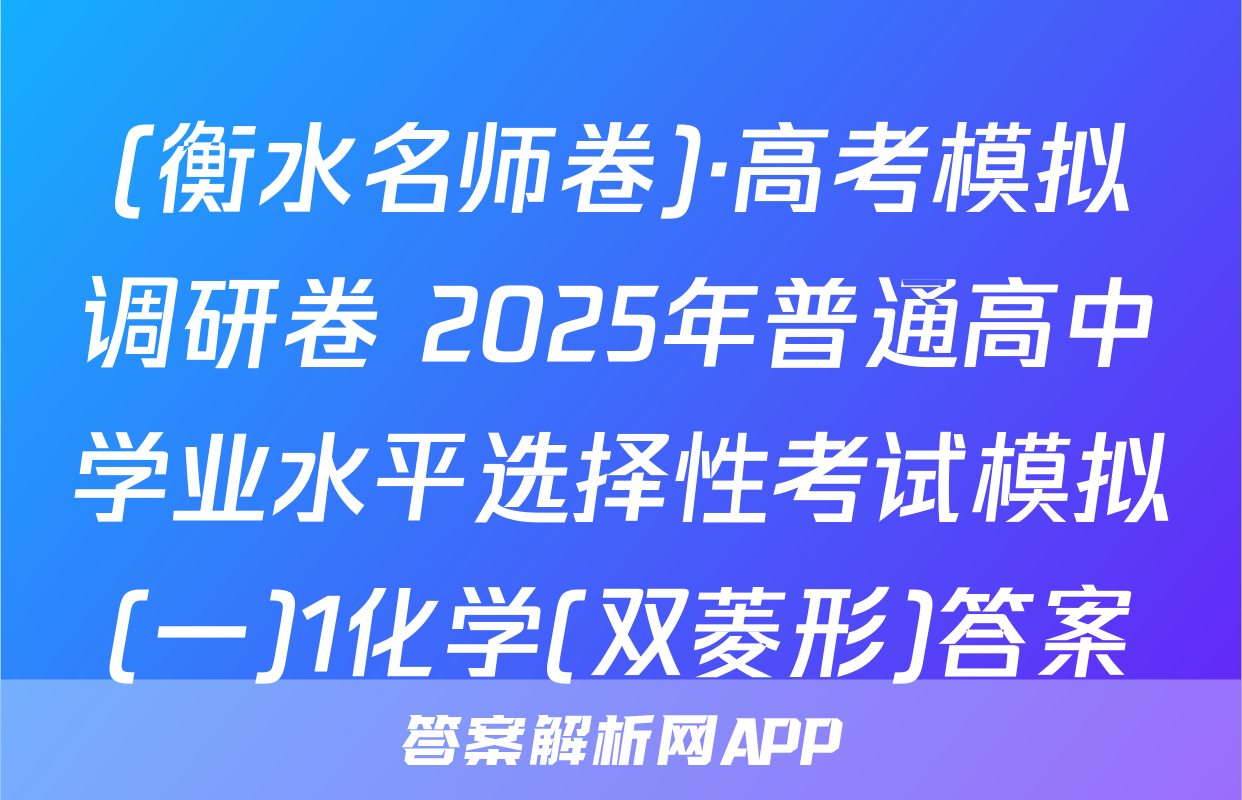(衡水名师卷)·高考模拟调研卷 2025年普通高中学业水平选择性考试模拟(一)1化学(双菱形)答案