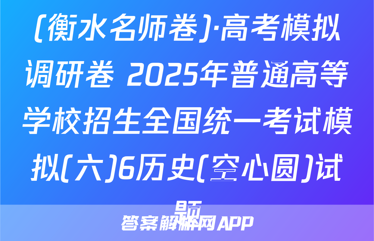 (衡水名师卷)·高考模拟调研卷 2025年普通高等学校招生全国统一考试模拟(六)6历史(空心圆)试题