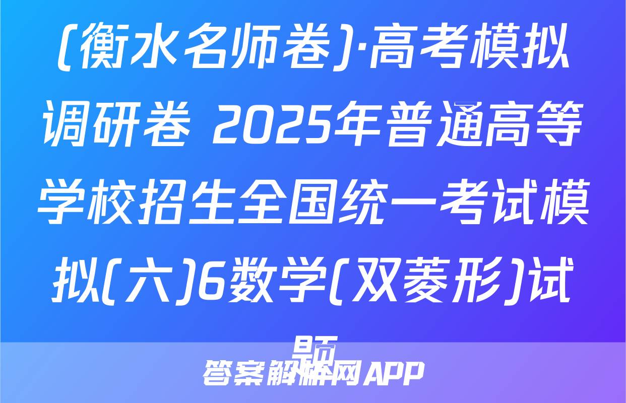 (衡水名师卷)·高考模拟调研卷 2025年普通高等学校招生全国统一考试模拟(六)6数学(双菱形)试题