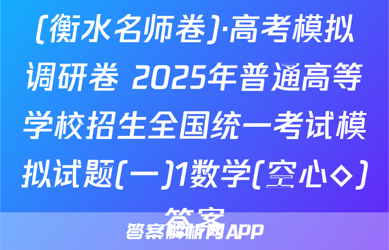 (衡水名师卷)·高考模拟调研卷 2025年普通高等学校招生全国统一考试模拟试题(一)1数学(空心◇)答案