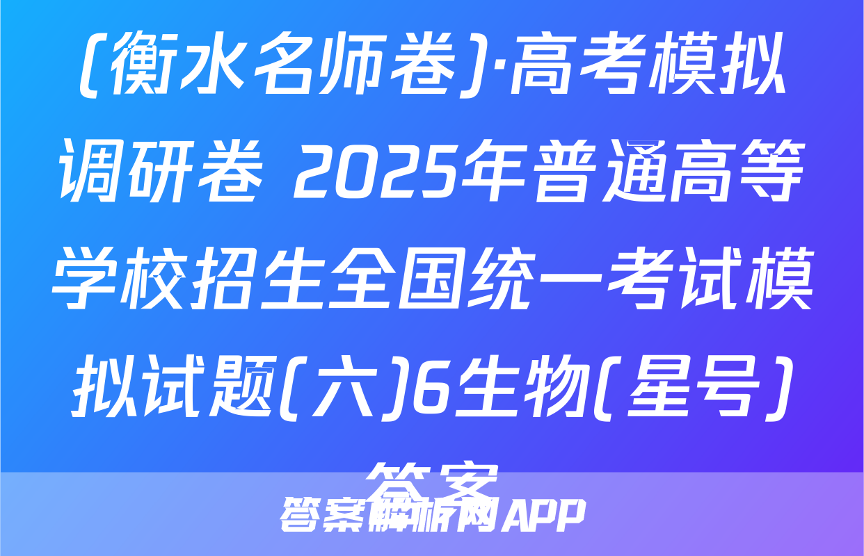 (衡水名师卷)·高考模拟调研卷 2025年普通高等学校招生全国统一考试模拟试题(六)6生物(星号)答案