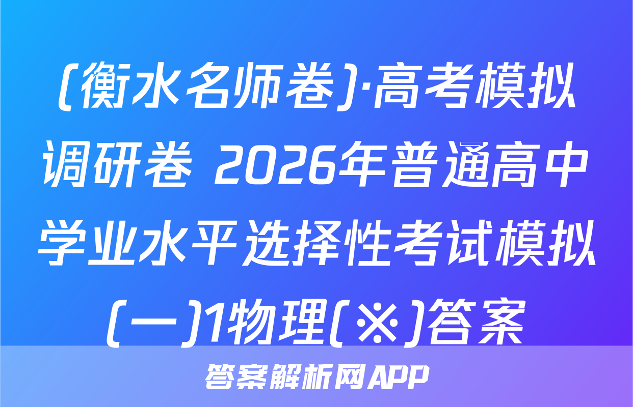 (衡水名师卷)·高考模拟调研卷 2026年普通高中学业水平选择性考试模拟(一)1物理(※)答案