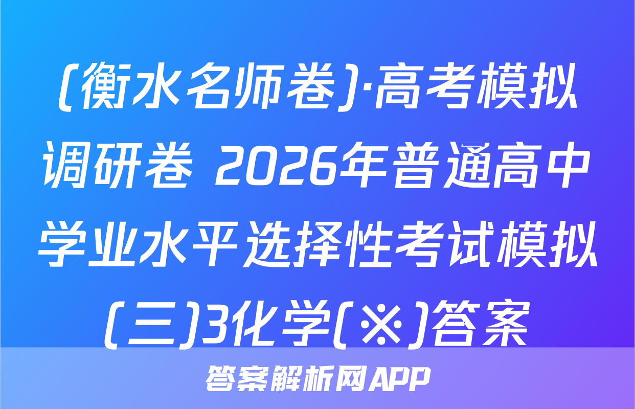 (衡水名师卷)·高考模拟调研卷 2026年普通高中学业水平选择性考试模拟(三)3化学(※)答案