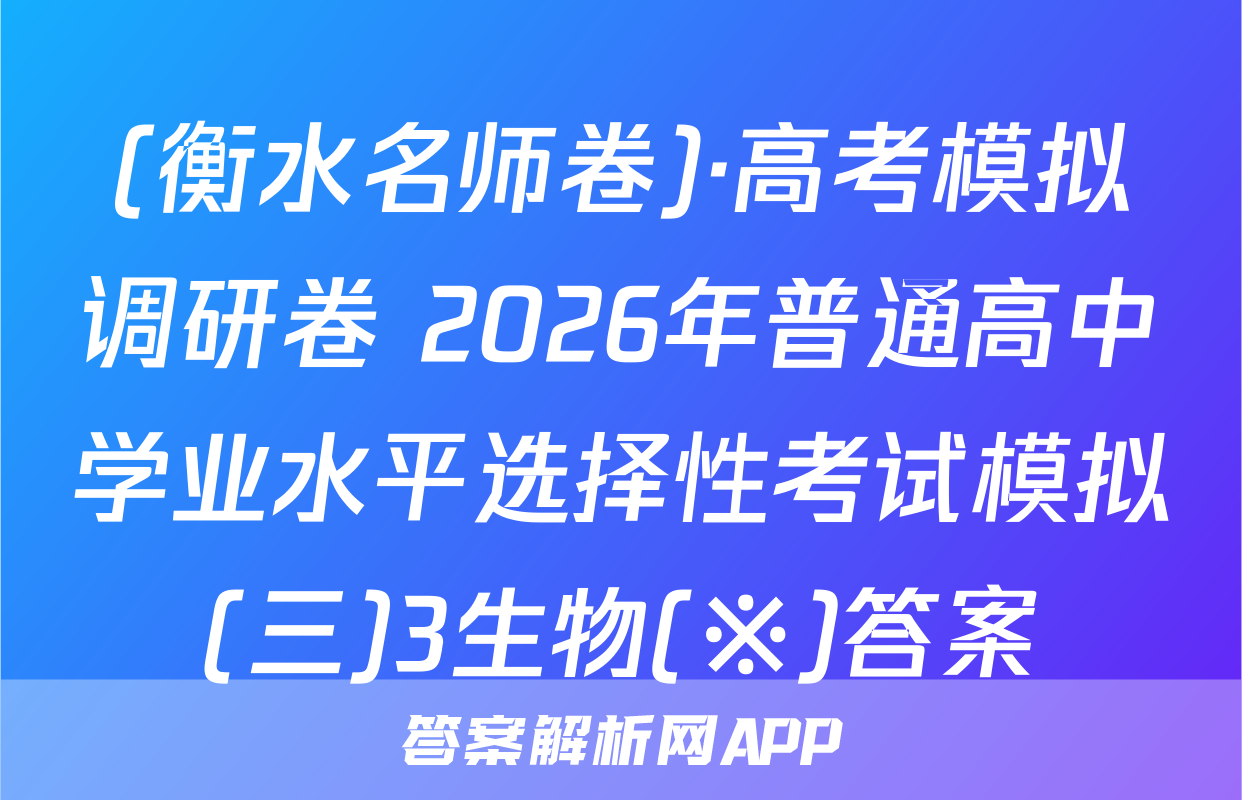 (衡水名师卷)·高考模拟调研卷 2026年普通高中学业水平选择性考试模拟(三)3生物(※)答案