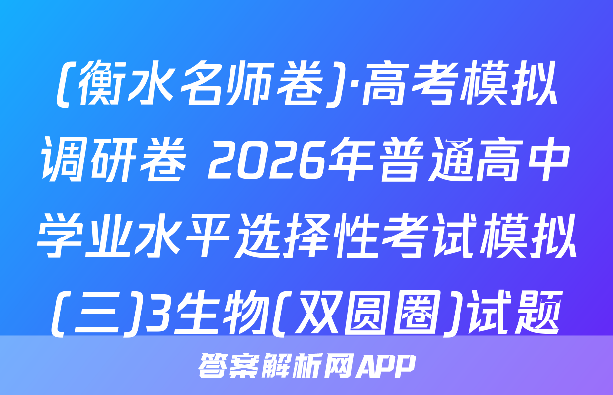 (衡水名师卷)·高考模拟调研卷 2026年普通高中学业水平选择性考试模拟(三)3生物(双圆圈)试题