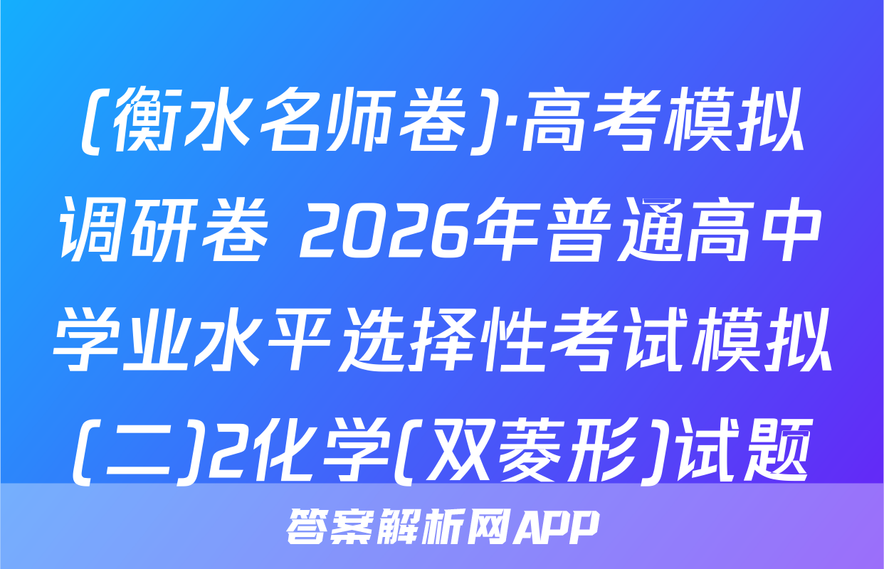 (衡水名师卷)·高考模拟调研卷 2026年普通高中学业水平选择性考试模拟(二)2化学(双菱形)试题