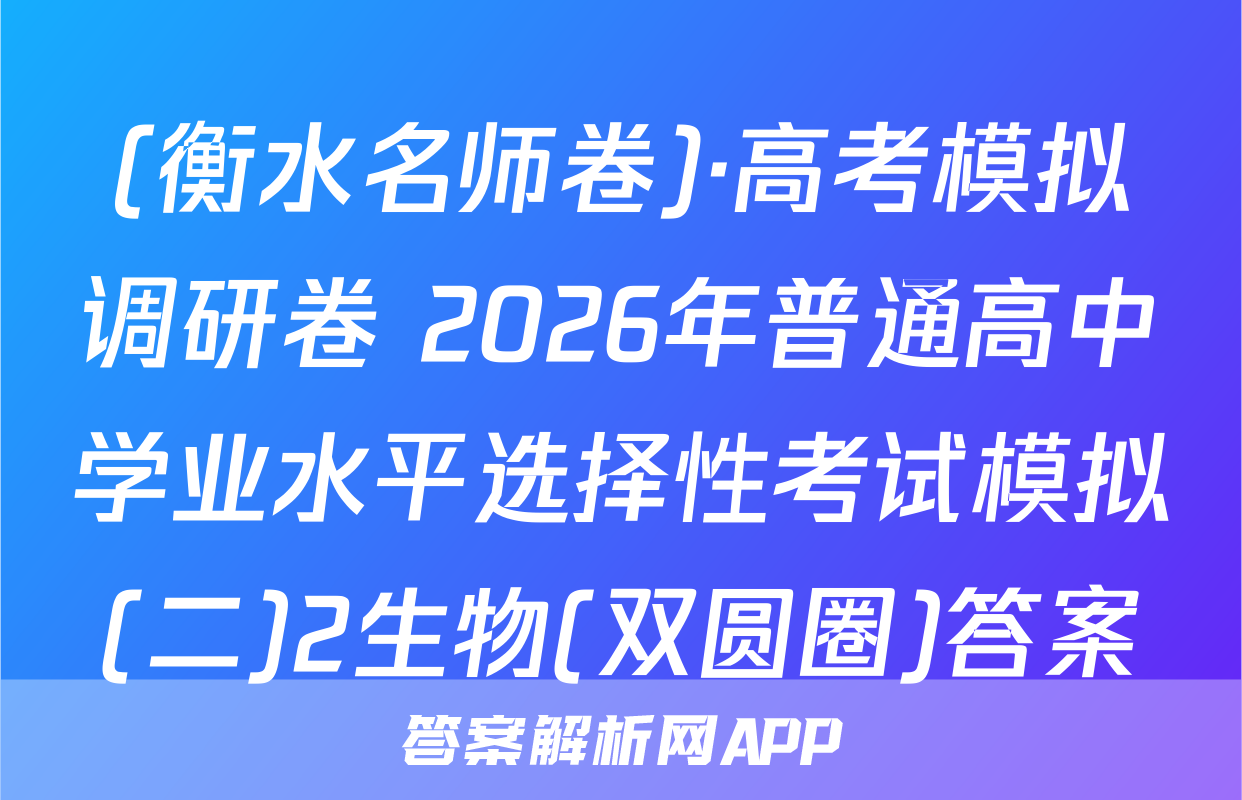 (衡水名师卷)·高考模拟调研卷 2026年普通高中学业水平选择性考试模拟(二)2生物(双圆圈)答案