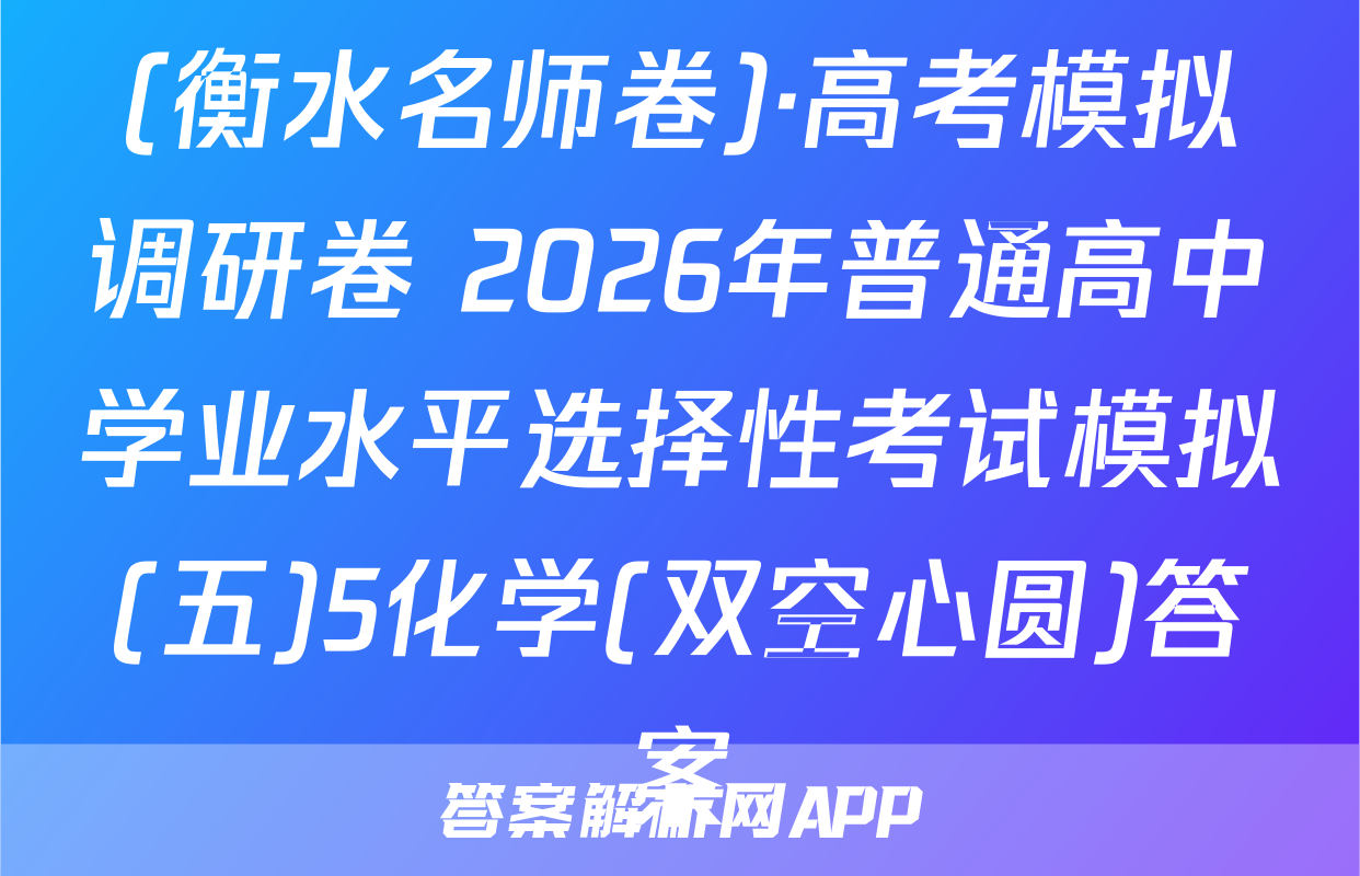 (衡水名师卷)·高考模拟调研卷 2026年普通高中学业水平选择性考试模拟(五)5化学(双空心圆)答案