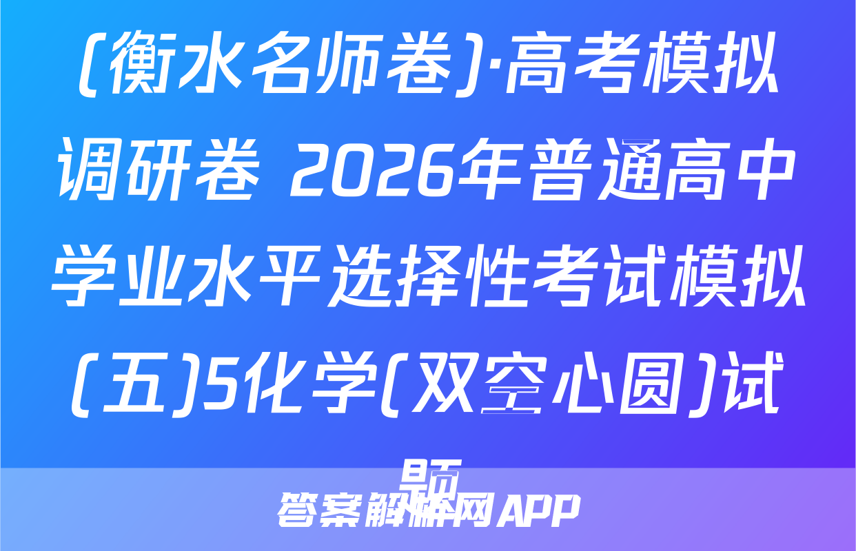 (衡水名师卷)·高考模拟调研卷 2026年普通高中学业水平选择性考试模拟(五)5化学(双空心圆)试题